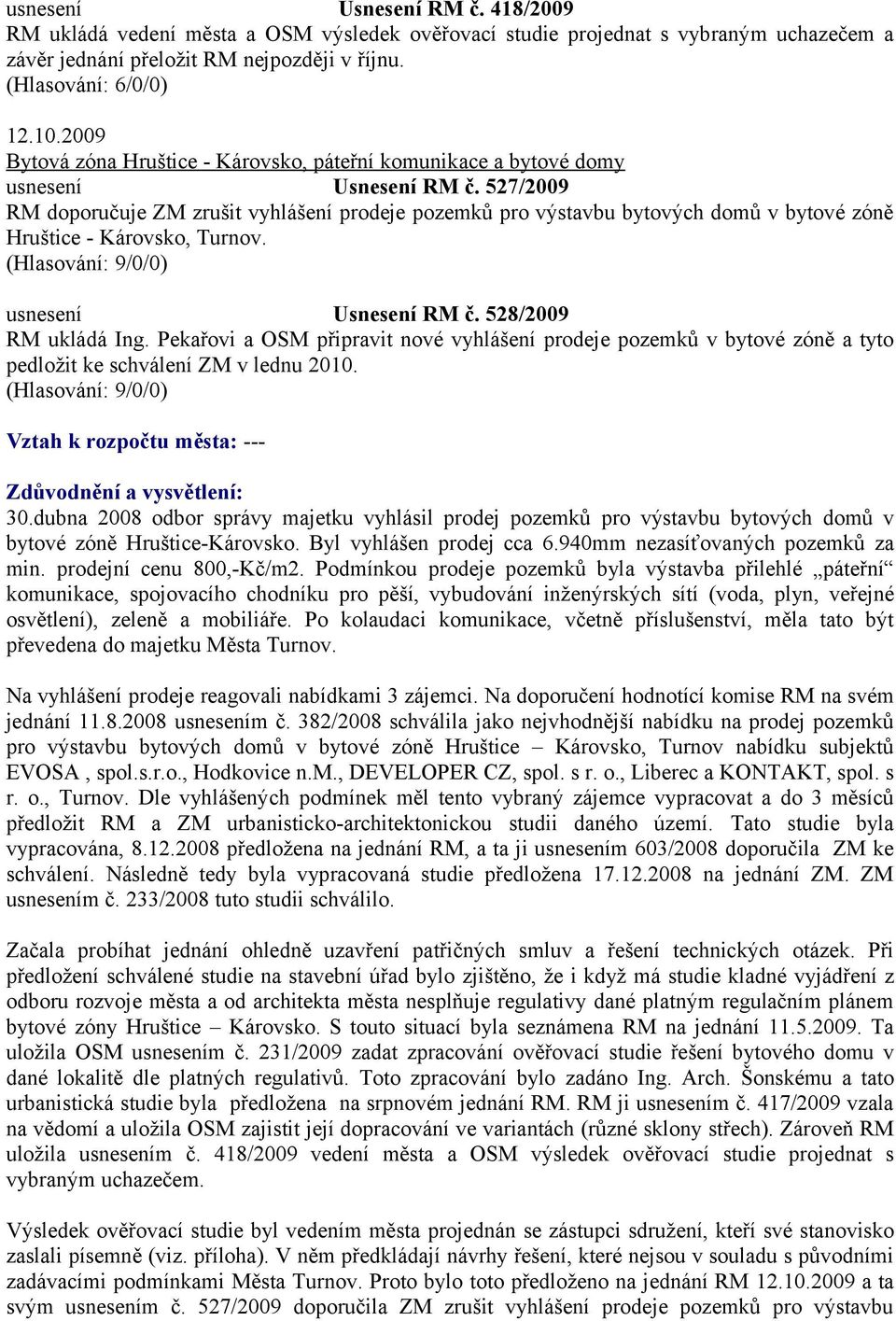 527/2009 RM doporučuje ZM zrušit vyhlášení prodeje pozemků pro výstavbu bytových domů v bytové zóně Hruštice - Károvsko, Turnov. (Hlasování: 9/0/0) usnesení Usnesení RM č. 528/2009 RM ukládá Ing.
