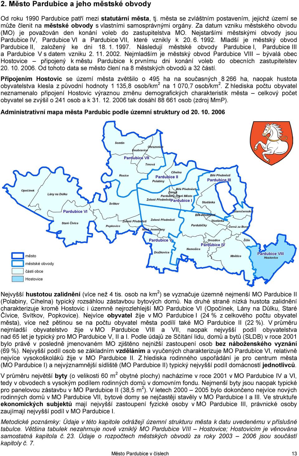 Za datum vzniku městského obvodu (MO) je považován den konání voleb do zastupitelstva MO. Nejstaršími městskými obvody jsou Pardubice IV, Pardubice VI a Pardubice VII, které vznikly k 20. 6. 1992.