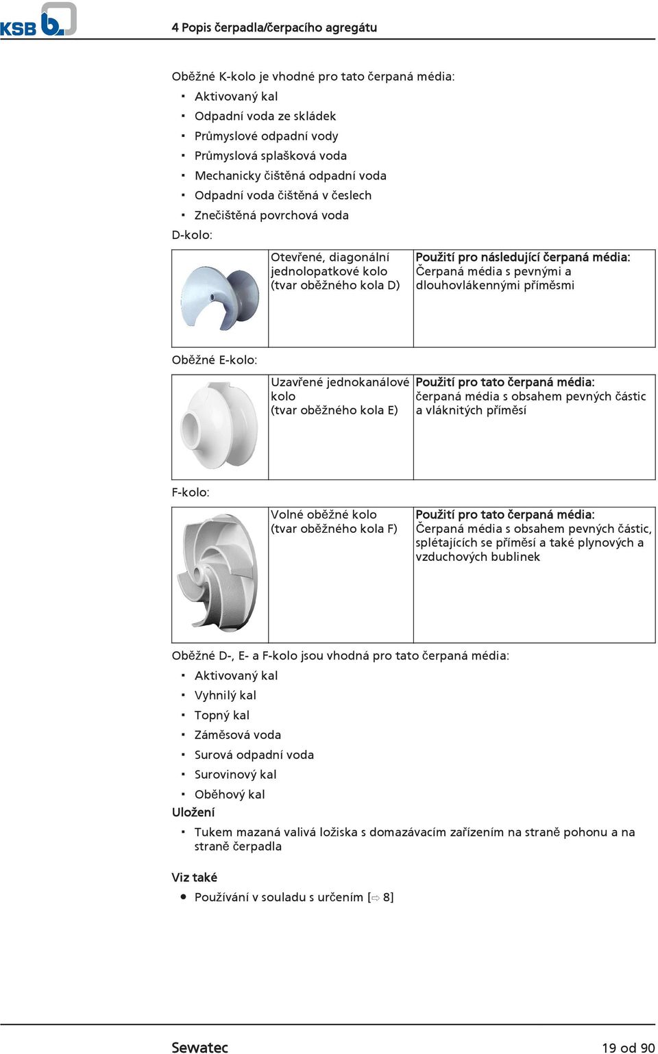 dlouhovlákennými příměsmi Oběžné E-kolo: Uzavřené jednokanálové kolo (tvar oběžného kola E) Použití pro tato čerpaná média: čerpaná média s obsahem pevných částic a vláknitých příměsí F-kolo: Volné