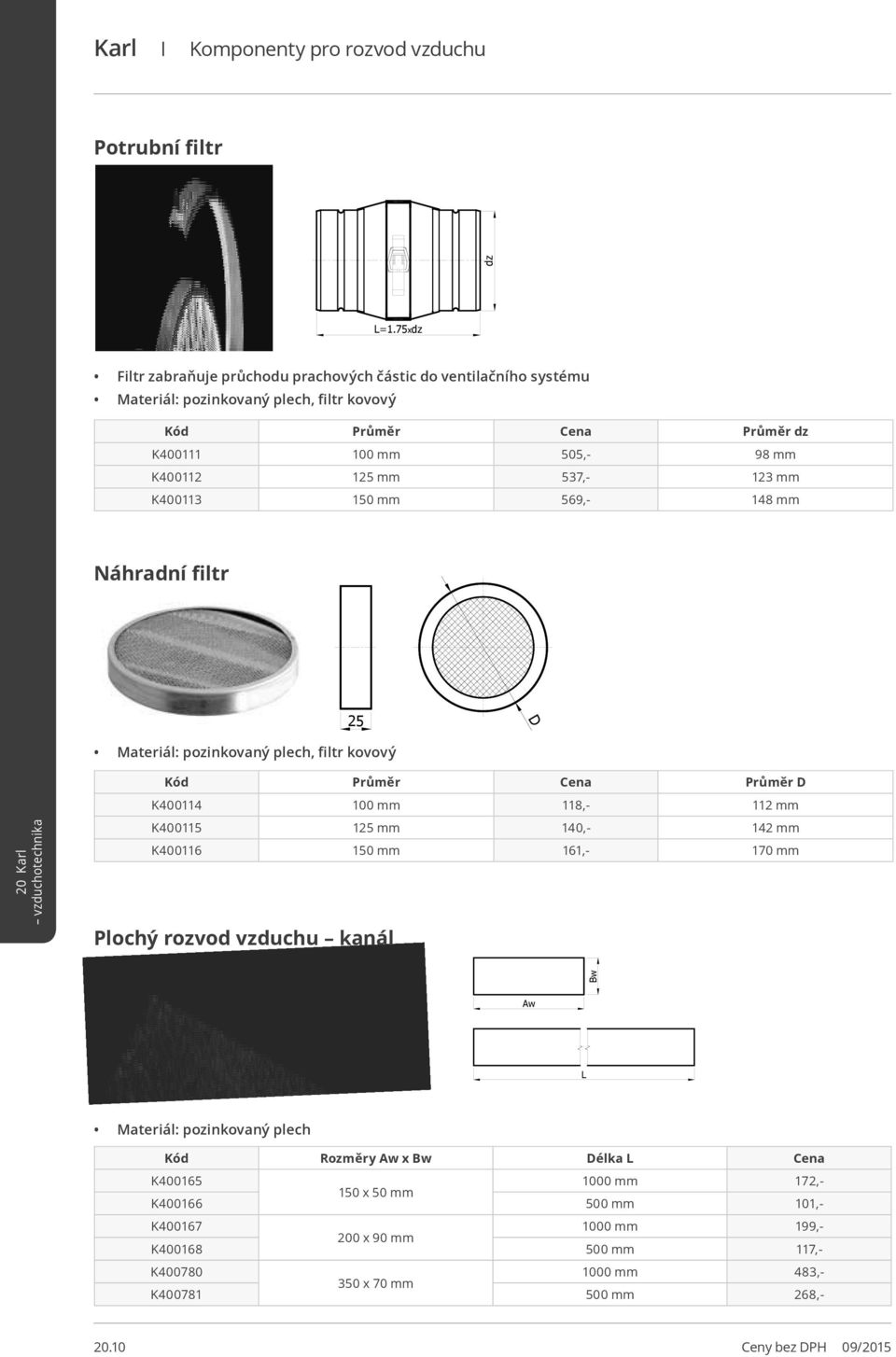 537,- 123 mm K400113 1 mm 569,- 148 mm Náhradní filtr 25 D, filtr kovový Kód Průměr Cena Průměr D K400114 100 mm 118,- 112 mm K400115 125 mm 140,- 142 mm