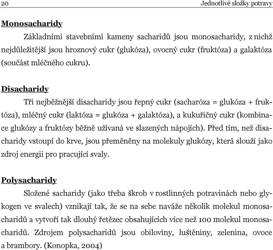 Disacharidy Tři nejběžnější disacharidy jsou řepný cukr (sacharóza = glukóza + fruktóza), mléčný cukr (laktóza = glukóza + galaktóza), a kukuřičný cukr (kombinace glukózy a fruktózy běžně užívaná ve