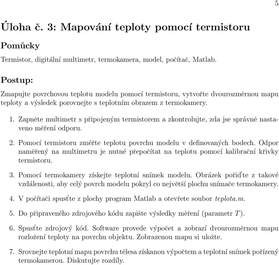 Zapněte multimetr s připojeným termistorem a zkontrolujte, zda jse správně nastaveno měření odporu. 2. Pomocí termistoru změřte teplotu povrchu modelu v definovaných bodech.