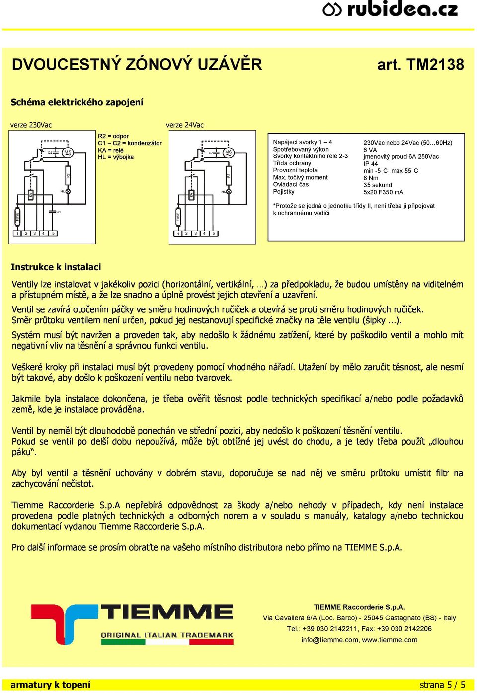 točivý moment Ovládací čas Pojistky 230Vac nebo 24Vac (50 60Hz) 6 VA jmenovitý proud 6A 250Vac IP 44 min -5 C max 55 C 8 Nm 35 sekund 5x20 F350 ma *Protože se jedná o jednotku třídy II, není třeba ji