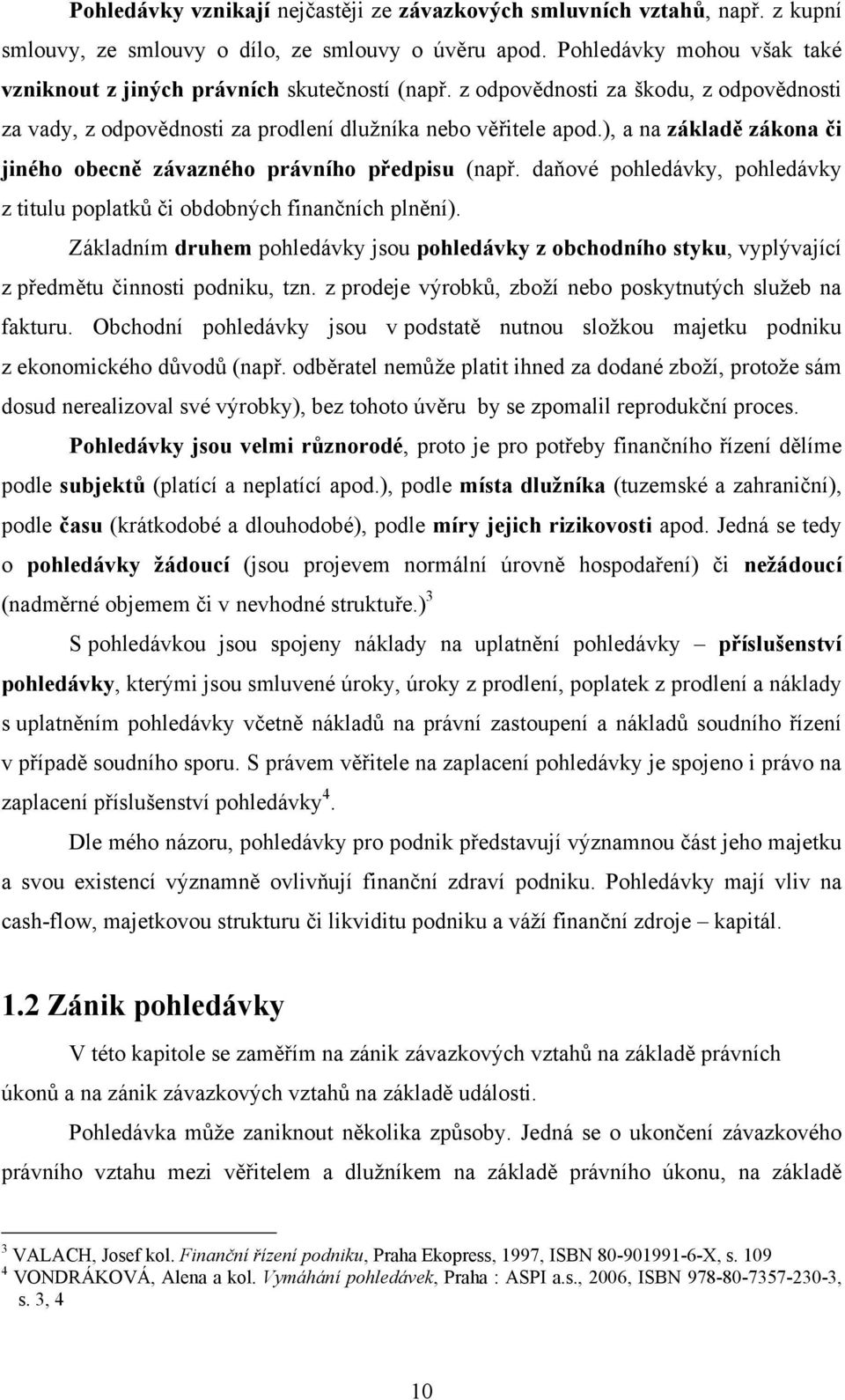), a na základě zákona či jiného obecně závazného právního předpisu (např. daňové pohledávky, pohledávky z titulu poplatků či obdobných finančních plnění).