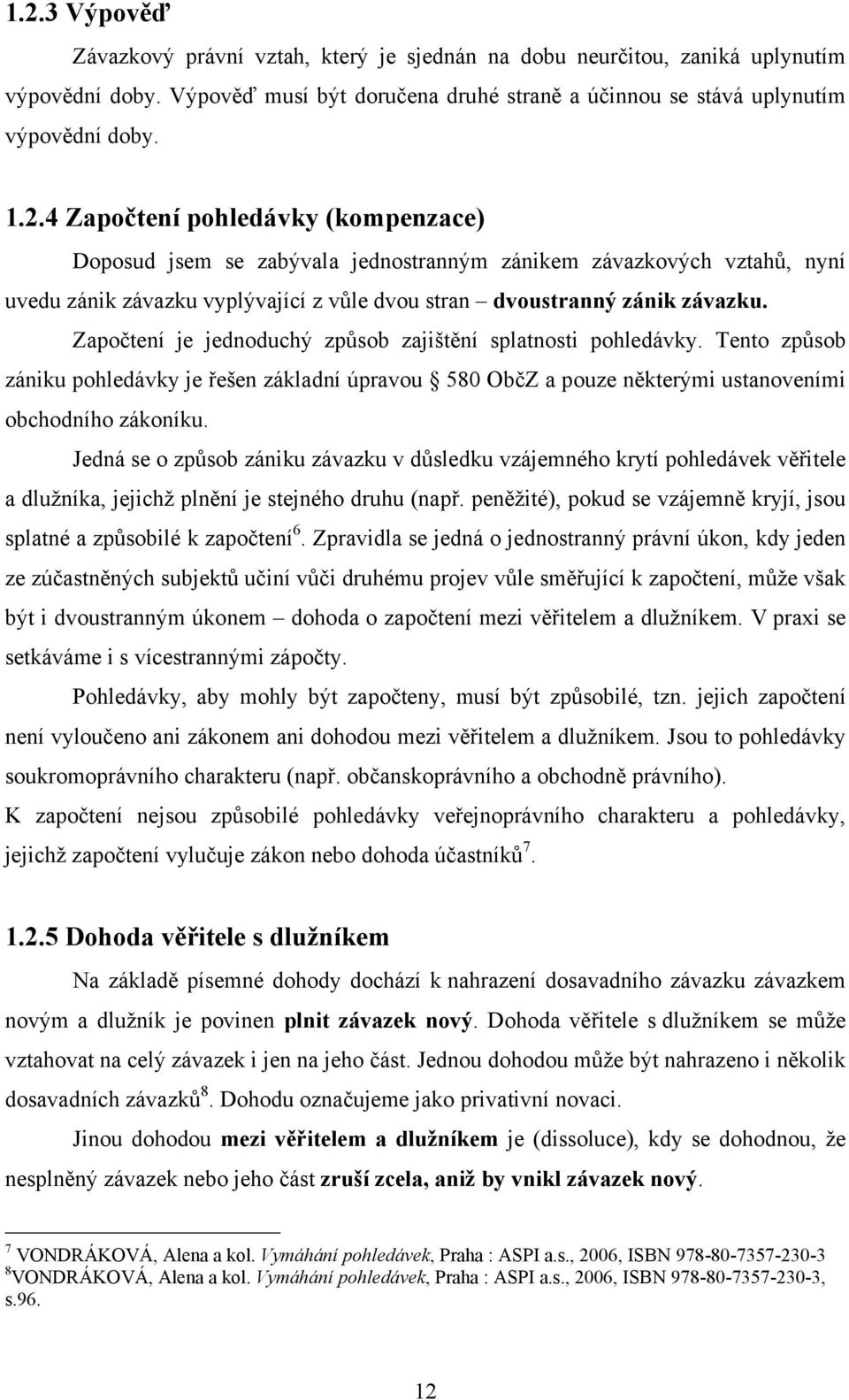 Jedná se o způsob zániku závazku v důsledku vzájemného krytí pohledávek věřitele a dluţníka, jejichţ plnění je stejného druhu (např.