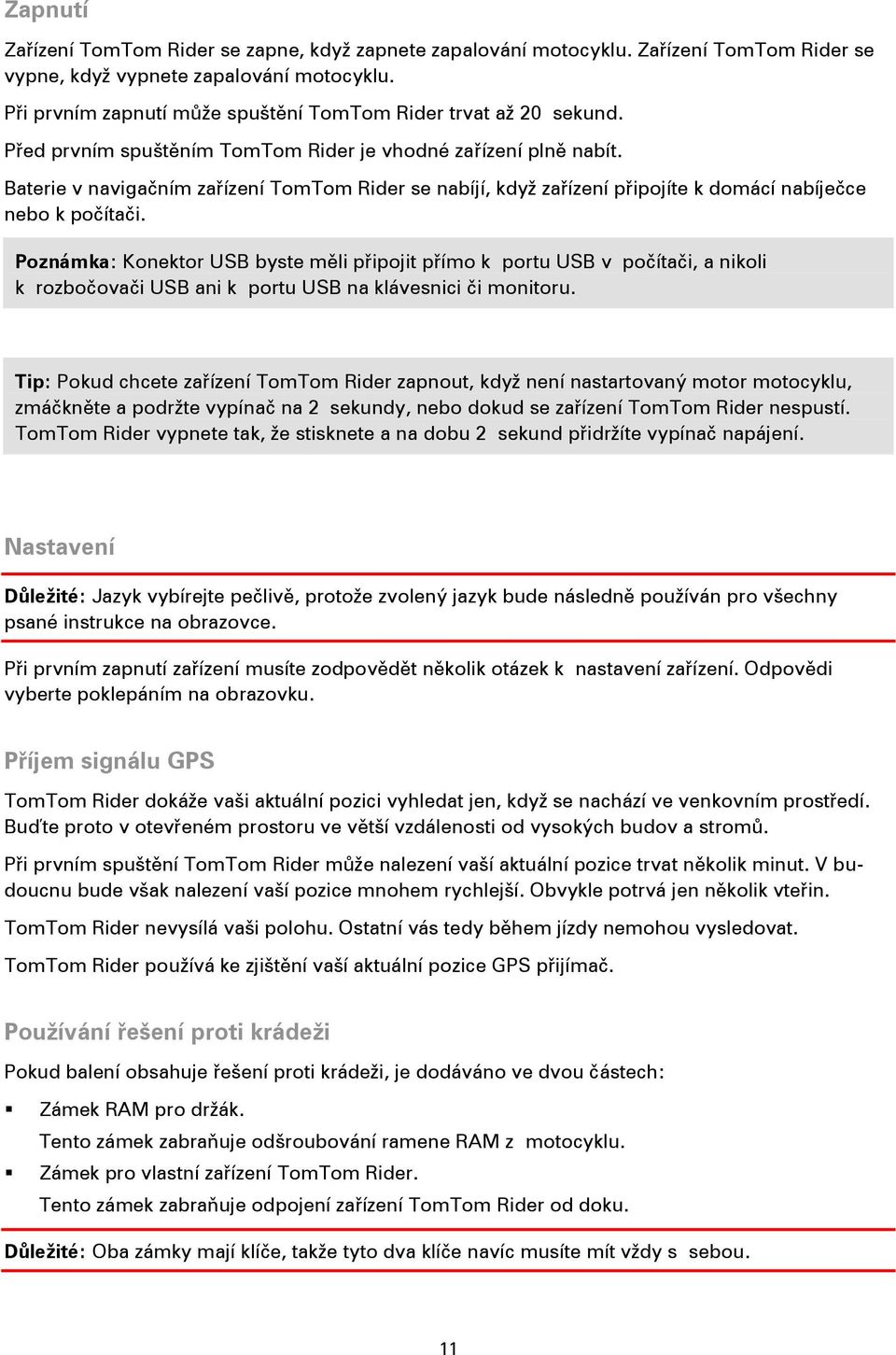 Baterie v navigačním zařízení TomTom Rider se nabíjí, když zařízení připojíte k domácí nabíječce nebo k počítači.