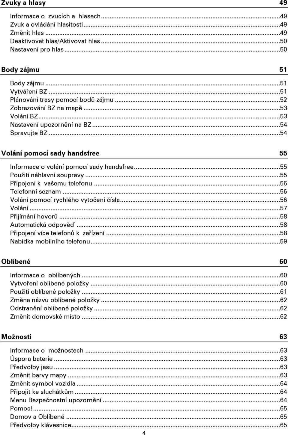 .. 54 Volání pomocí sady handsfree 55 Informace o volání pomocí sady handsfree... 55 Použití náhlavní soupravy... 55 Připojení k vašemu telefonu... 56 Telefonní seznam.