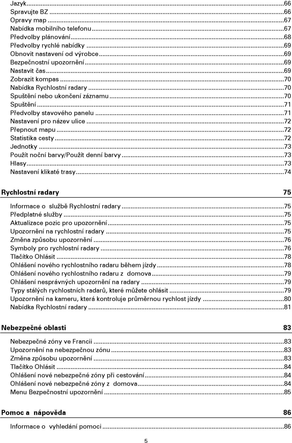 .. 72 Přepnout mapu... 72 Statistika cesty... 72 Jednotky... 73 Použít noční barvy/použít denní barvy... 73 Hlasy... 73 Nastavení klikaté trasy.