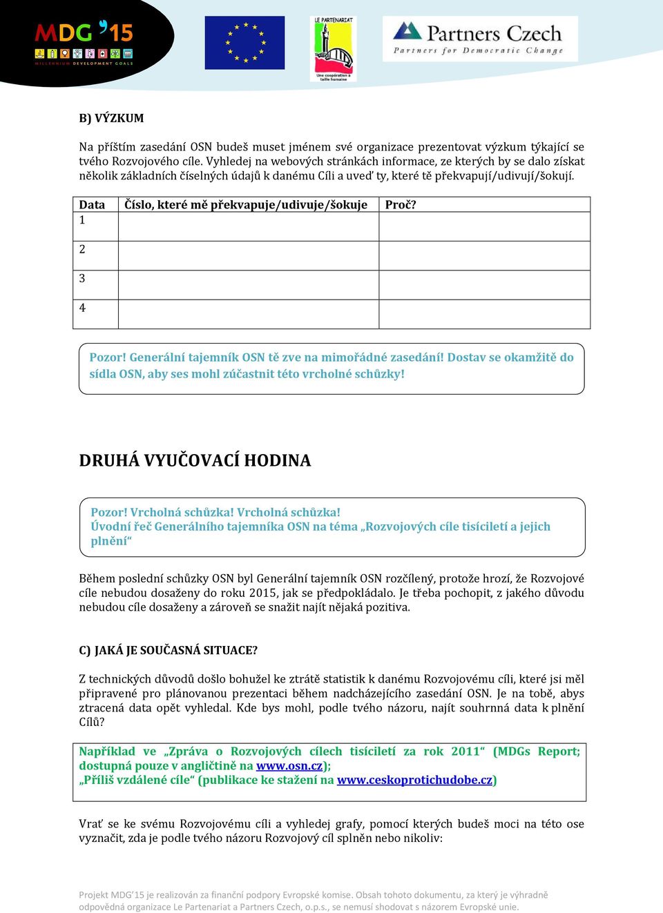 Data Číslo, které mě překvapuje/udivuje/šokuje Proč? 1 2 3 4 Pozor! Generální tajemník OSN tě zve na mimořádné zasedání! Dostav se okamžitě do sídla OSN, aby ses mohl zúčastnit této vrcholné schůzky!