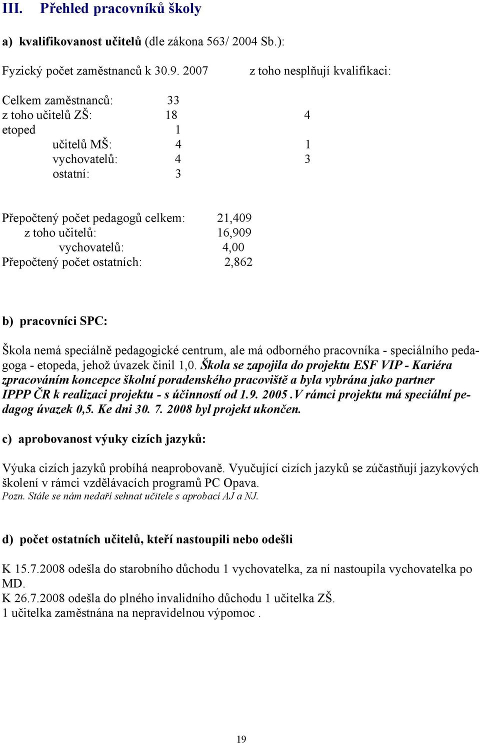 vychovatelů: 4,00 Přepočtený počet ostatních: 2,862 b) pracovníci SPC: Škola nemá speciálně pedagogické centrum, ale má odborného pracovníka - speciálního pedagoga - etopeda, jehož úvazek činil 1,0.