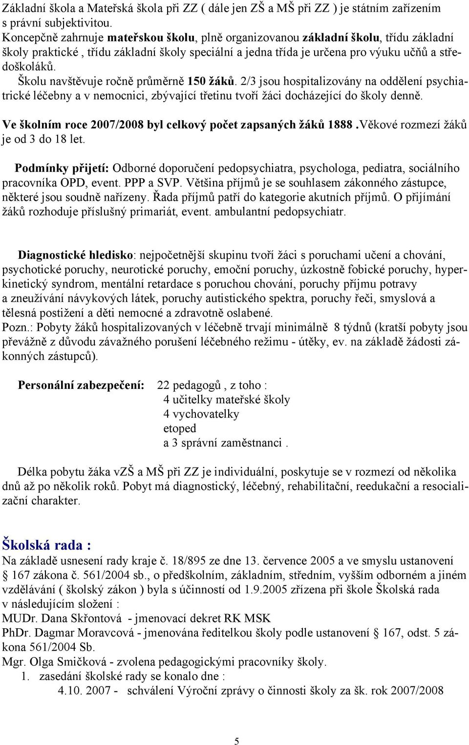 Školu navštěvuje ročně průměrně 150 žáků. 2/3 jsou hospitalizovány na oddělení psychiatrické léčebny a v nemocnici, zbývající třetinu tvoří žáci docházející do školy denně.