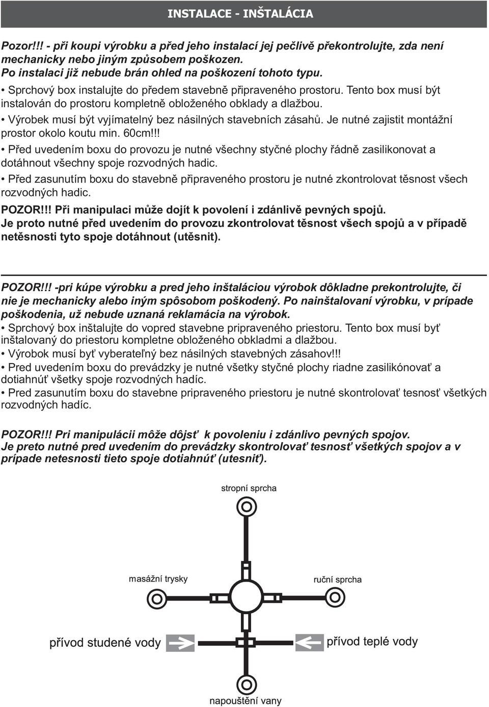 Tento box musí být instalován do prostoru kompletně obloženého obklady a dlažbou. Výrobek musí být vyjímatelný bez násilných stavebních zásahů. Je nutné zajistit montážní prostor okolo koutu min.