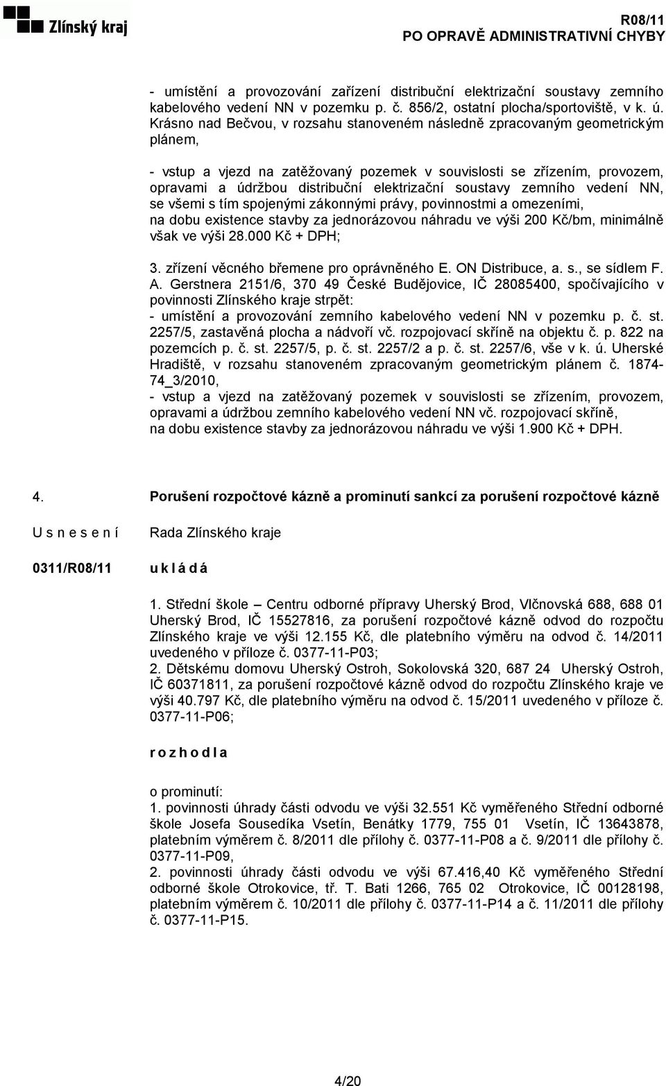 elektrizační soustavy zemního vedení NN, se všemi s tím spojenými zákonnými právy, povinnostmi a omezeními, na dobu existence stavby za jednorázovou náhradu ve výši 200 Kč/bm, minimálně však ve výši