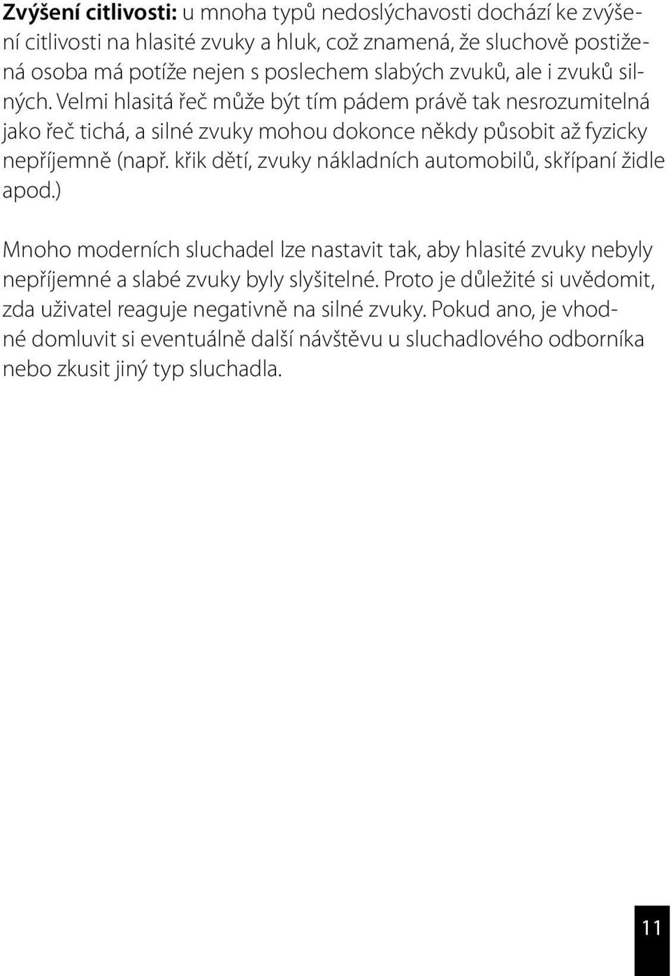 křik dětí, zvuky nákladních automobilů, skřípaní židle apod.) Mnoho moderních sluchadel lze nastavit tak, aby hlasité zvuky nebyly nepříjemné a slabé zvuky byly slyšitelné.