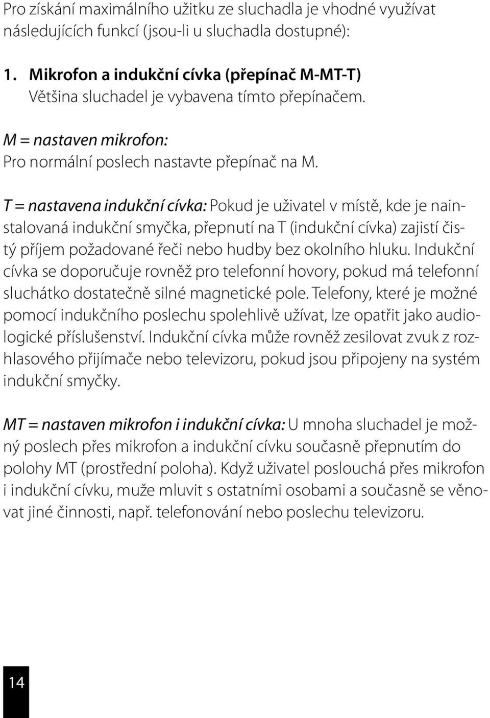 T = nastavena indukční cívka: Pokud je uživatel v místě, kde je nainstalovaná indukční smyčka, přepnutí na T (indukční cívka) zajistí čistý příjem požadované řeči nebo hudby bez okolního hluku.