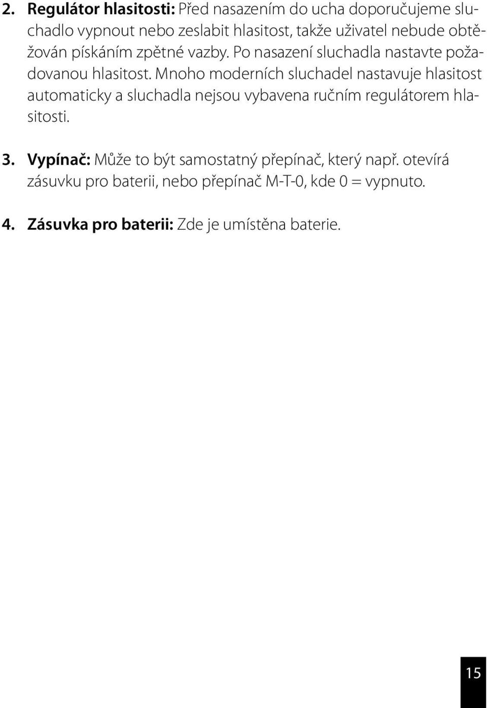 Mnoho moderních sluchadel nastavuje hlasitost automaticky a sluchadla nejsou vybavena ručním regulátorem hlasitosti. 3.
