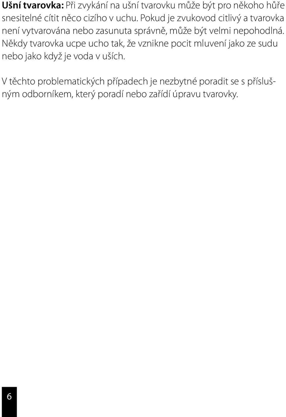 Někdy tvarovka ucpe ucho tak, že vznikne pocit mluvení jako ze sudu nebo jako když je voda v uších.
