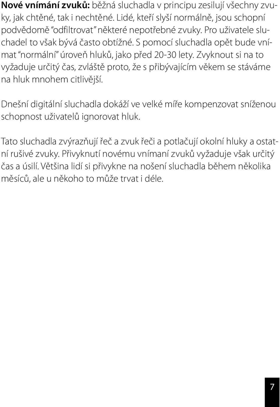 Zvyknout si na to vyžaduje určitý čas, zvláště proto, že s přibývajícím věkem se stáváme na hluk mnohem citlivější.