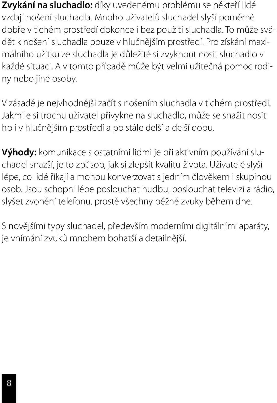A v tomto případě může být velmi užitečná pomoc rodiny nebo jiné osoby. V zásadě je nejvhodnější začít s nošením sluchadla v tichém prostředí.