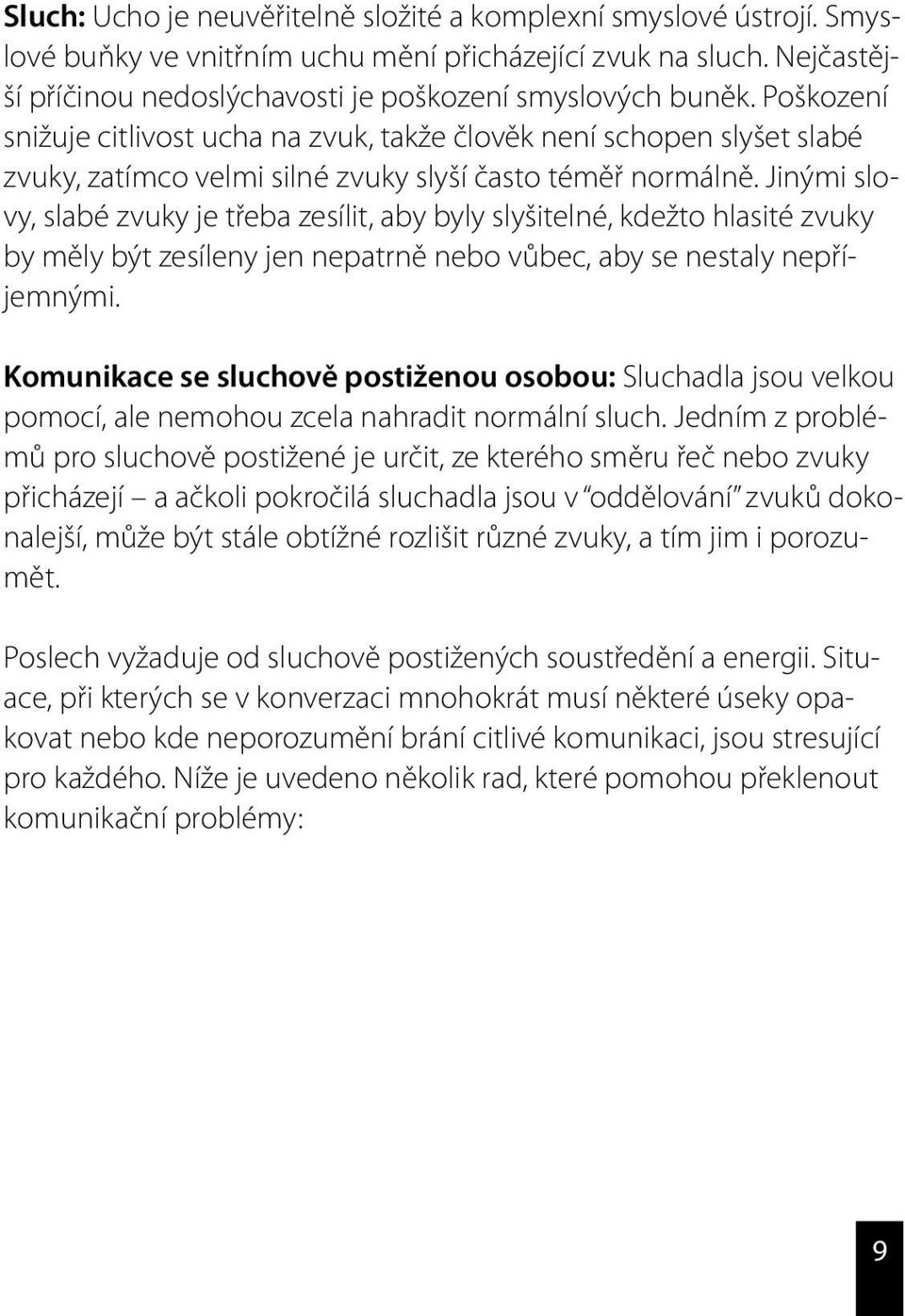 Jinými slovy, slabé zvuky je třeba zesílit, aby byly slyšitelné, kdežto hlasité zvuky by měly být zesíleny jen nepatrně nebo vůbec, aby se nestaly nepříjemnými.