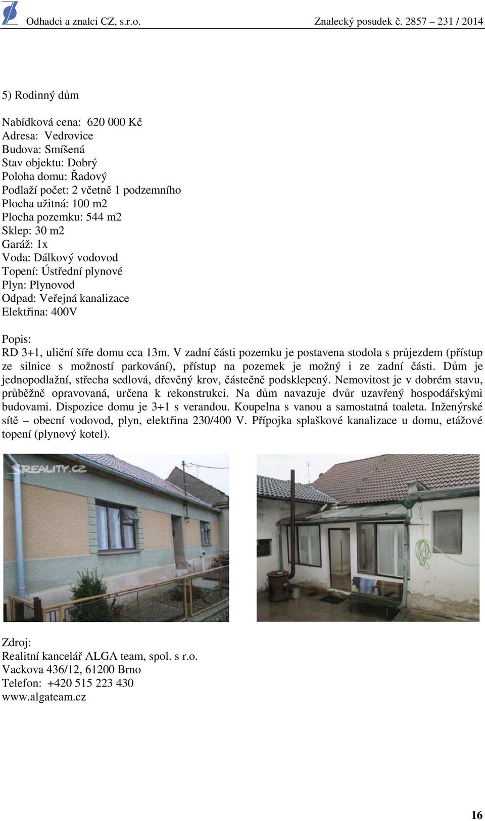 V zadní části pozemku je postavena stodola s průjezdem (přístup ze silnice s možností parkování), přístup na pozemek je možný i ze zadní části.