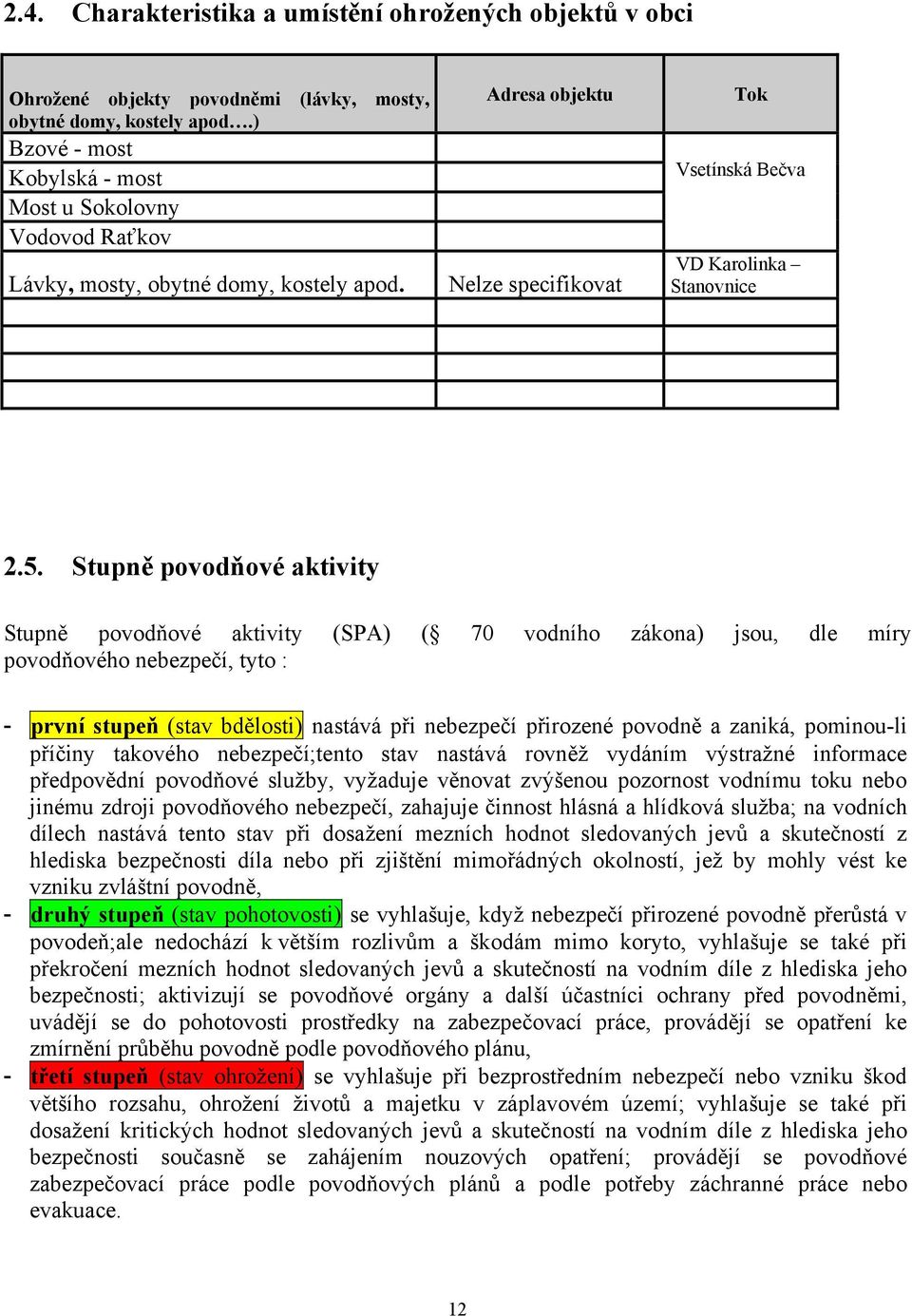 Stupně povodňové aktivity Stupně povodňové aktivity (SPA) ( 70 vodního zákona) jsou, dle míry povodňového nebezpečí, tyto : - první stupeň (stav bdělosti) nastává při nebezpečí přirozené povodně a