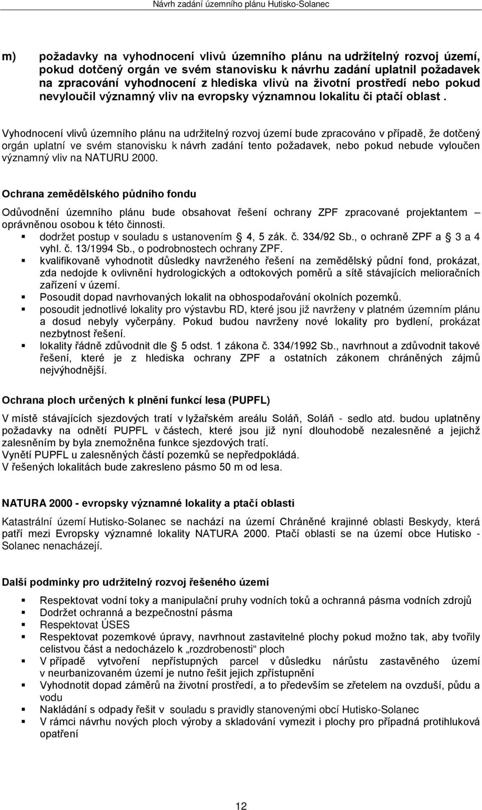 Vyhodnocení vlivů územního plánu na udržitelný rozvoj území bude zpracováno v případě, že dotčený orgán uplatní ve svém stanovisku k návrh zadání tento požadavek, nebo pokud nebude vyloučen významný