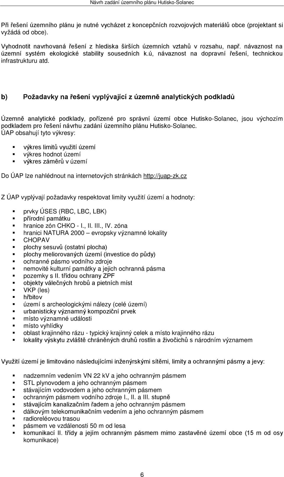 b) Požadavky na řešení vyplývající z územně analytických podkladů Územně analytické podklady, pořízené pro správní území obce Hutisko-Solanec, jsou výchozím podkladem pro řešení návrhu zadání