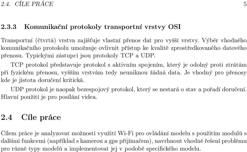 TCP protokol představuje protokol s aktivním spojením, který je odolný proti ztrátám při fyzickém přenosu, vyšším vrstvám tedy neuniknou žádná data.