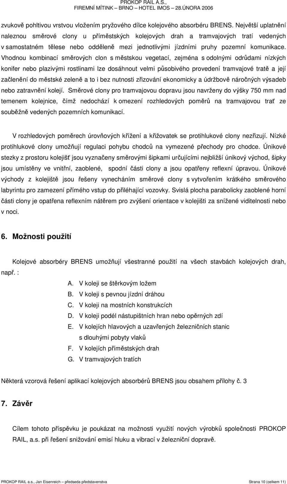 Vhodnou kombinací směrových clon s městskou vegetací, zejména s odolnými odrůdami nízkých konifer nebo plazivými rostlinami lze dosáhnout velmi působivého provedení tramvajové tratě a její začlenění