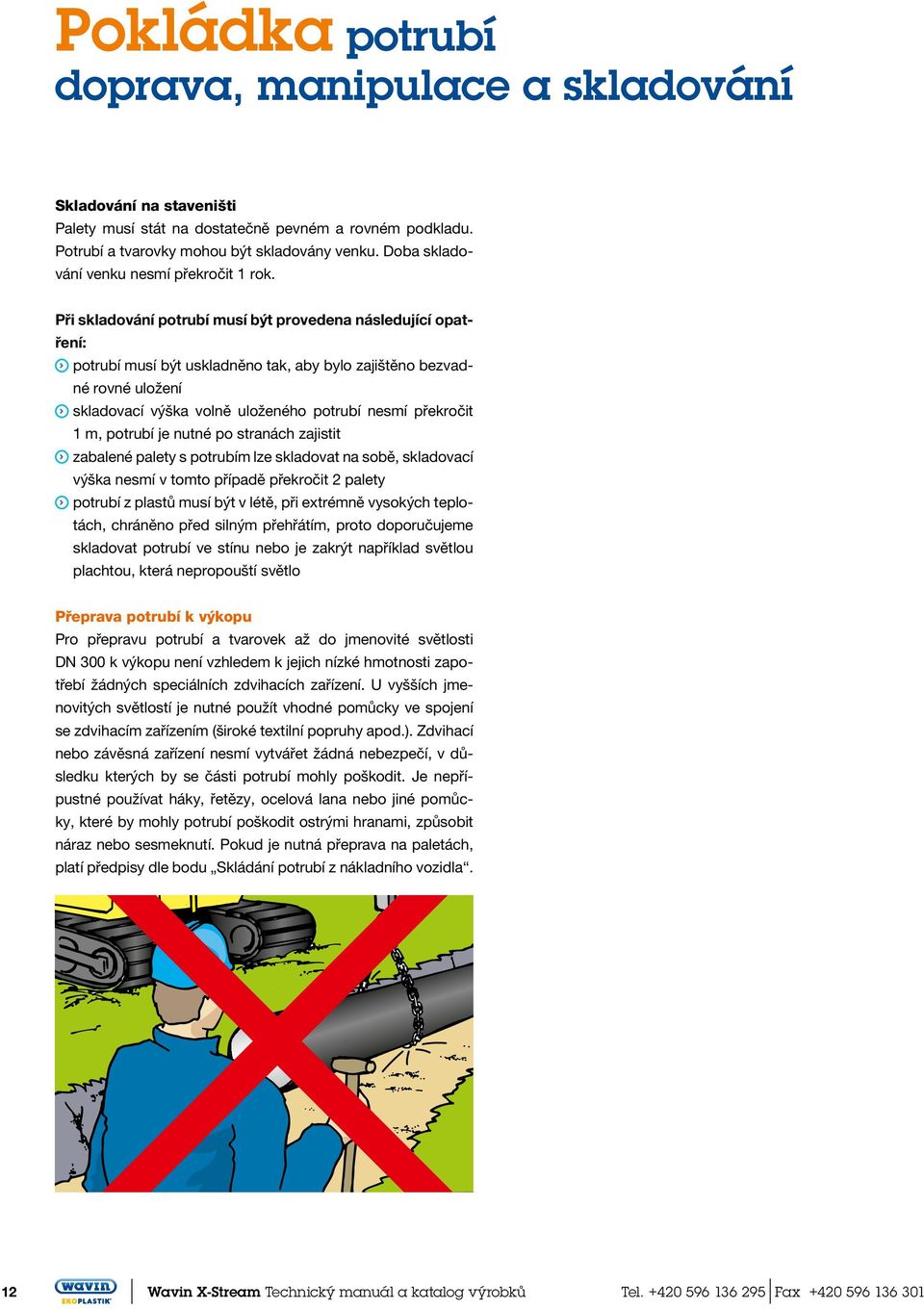 Při skladování potrubí musí být provedena následující opatření: potrubí musí být uskladněno tak, aby bylo zajištěno bezvadné rovné uložení skladovací výška volně uloženého potrubí nesmí překročit 1