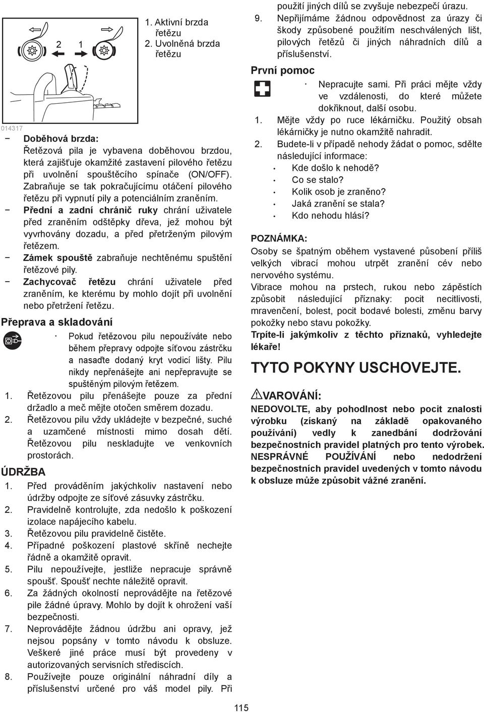 Pední a zadní chráni ruky chrání uživatele ped zranním odštpky deva, jež mohou být vyvrhovány dozadu, a ped petrženým pilovým etzem. Zámek spoušt zabrauje nechtnému spuštní etzové pily.