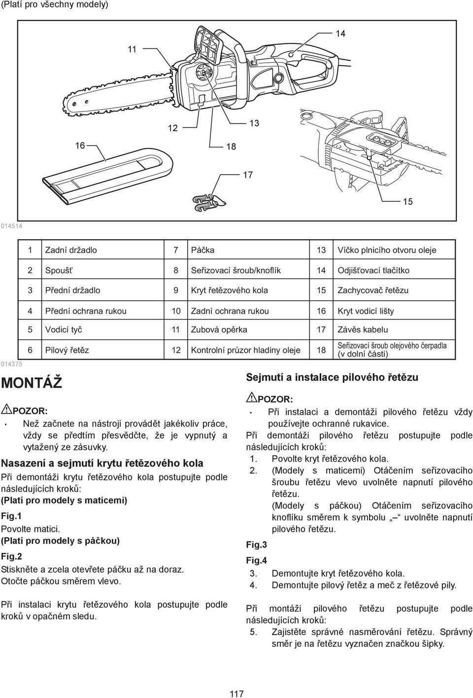 pedtím pesvdte, že je vypnutý a vytažený ze zásuvky. Nasazení a sejmutí krytu etzového kola Pi demontáži krytu etzového kola postupujte podle následujících krok: (Platí pro modely s maticemi) Fig.