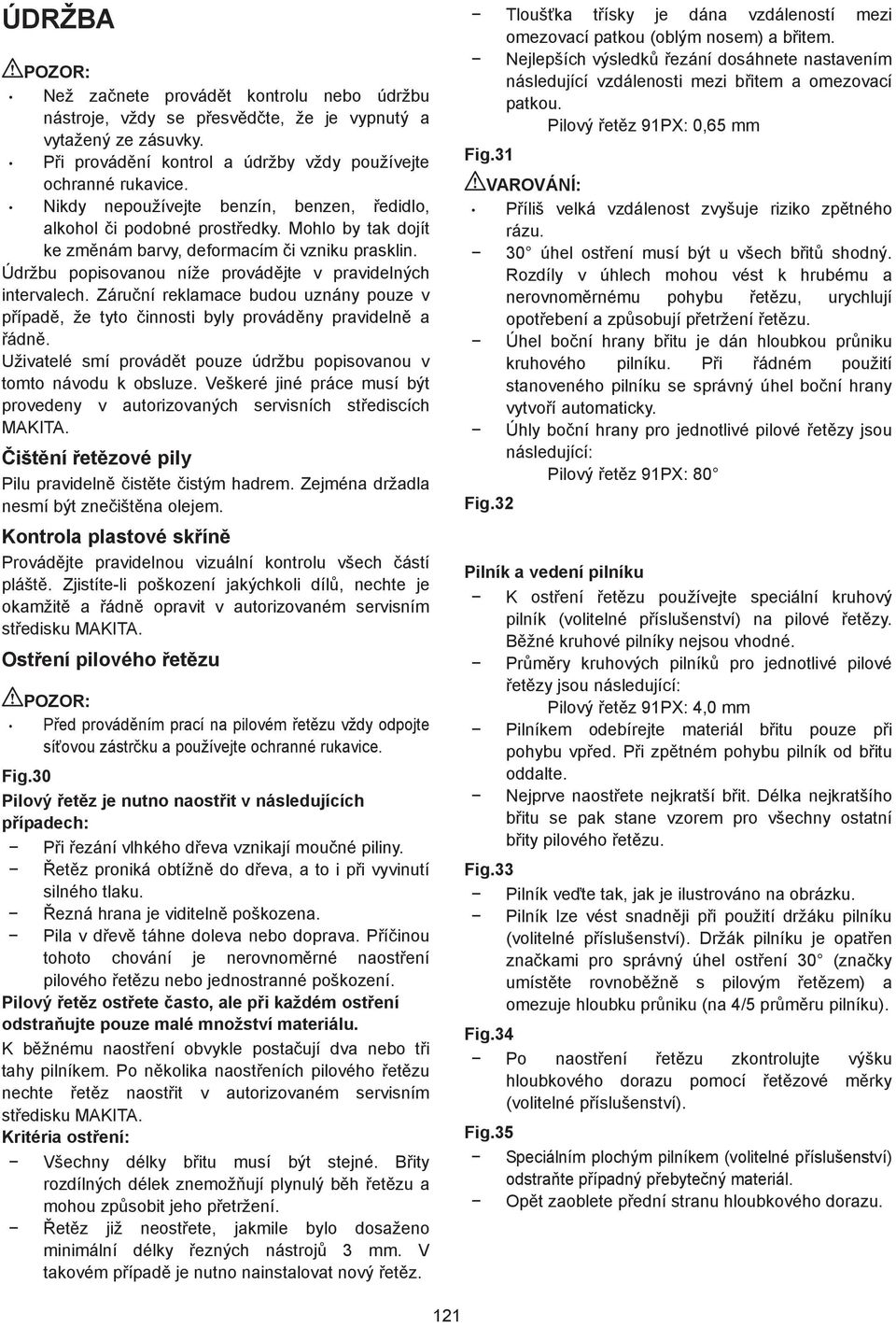 Záruní reklamace budou uznány pouze v pípad, že tyto innosti byly provádny pravideln a ádn. Uživatelé smí provádt pouze údržbu popisovanou v tomto návodu k obsluze.