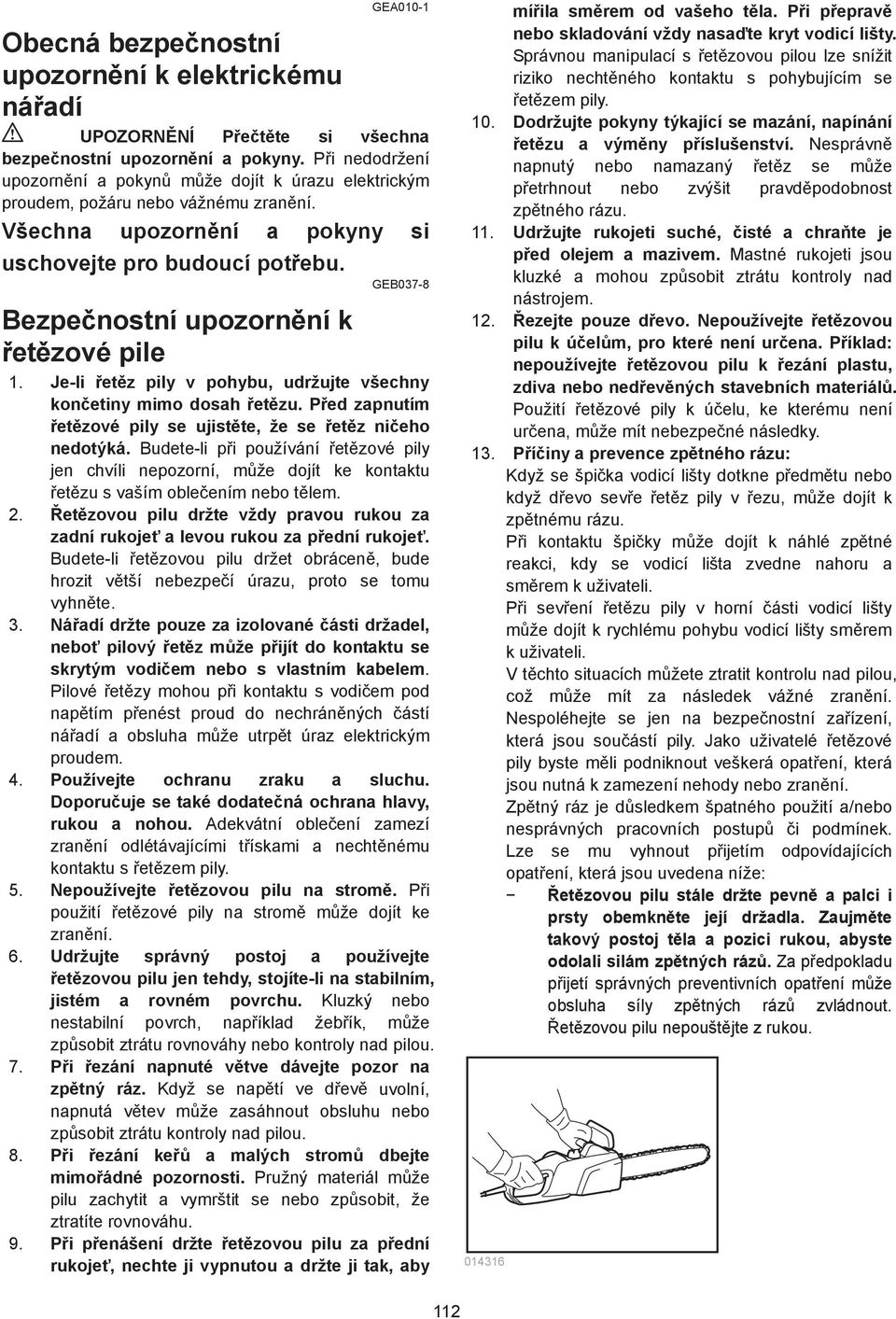 GEB037-8 Bezpenostní upozornní k etzové pile. Je-li etz pily v pohybu, udržujte všechny konetiny mimo dosah etzu. Ped zapnutím etzové pily se ujistte, že se etz nieho nedotýká.