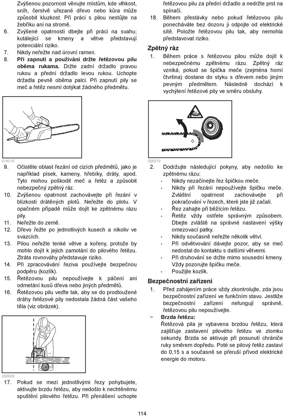 Držte zadní držadlo pravou rukou a pední držadlo levou rukou. Uchopte držadla pevn obma palci. Pi zapnutí pily se me a etz nesmí dotýkat žádného pedmtu.