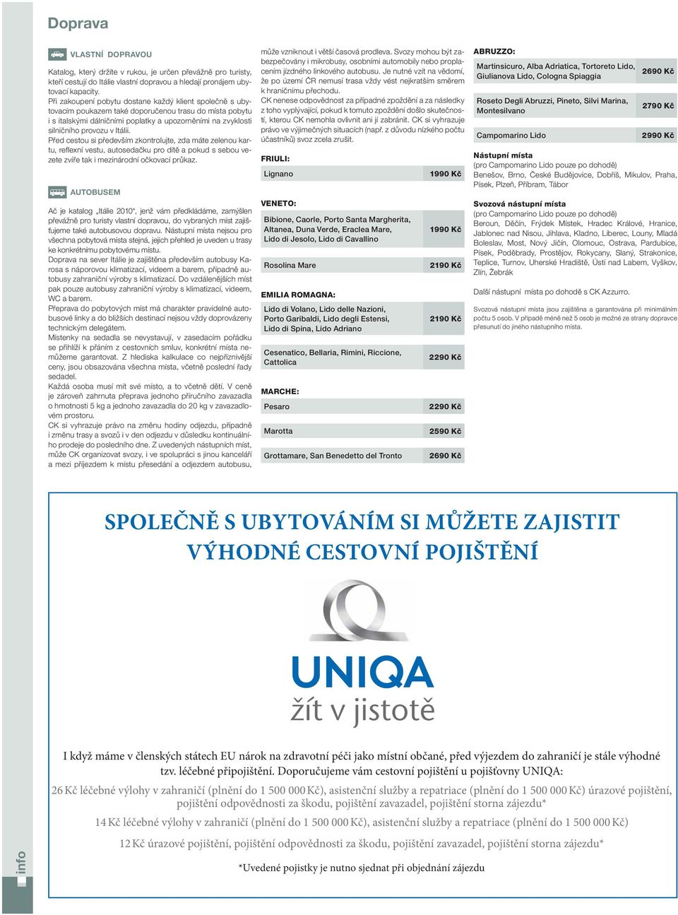Itálii. Před cestou si především zkontrolujte, zda máte zelenou kartu, reflexní vestu, autosedačku pro dítě a pokud s sebou vezete zvíře tak i mezinárodní očkovací průkaz.