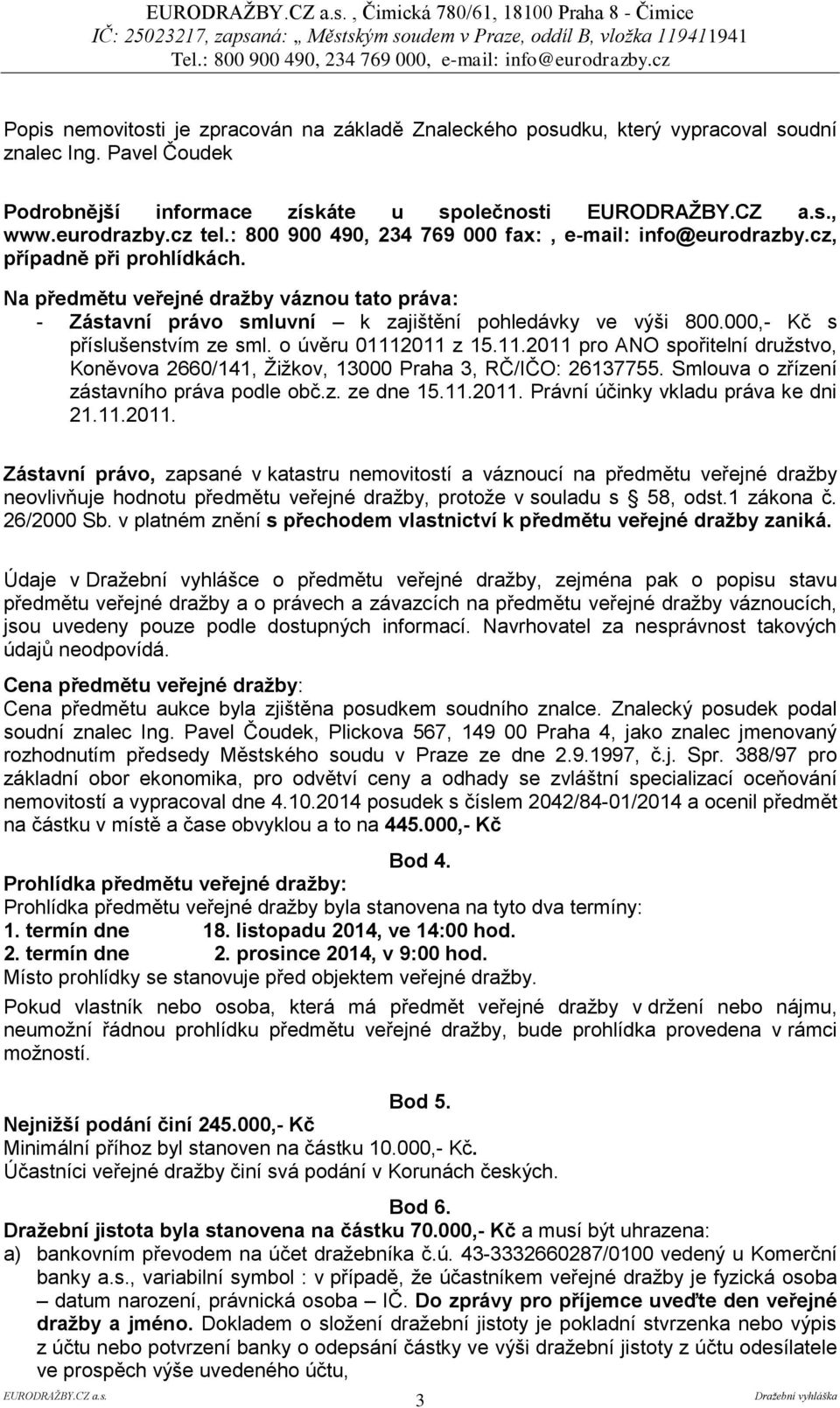 Na předmětu veřejné dražby váznou tato práva: - Zástavní právo smluvní k zajištění pohledávky ve výši 800.000,- Kč s příslušenstvím ze sml. o úvěru 0111