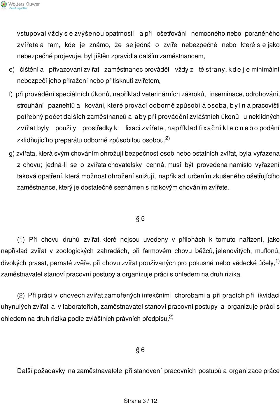 speciálních úkonů, například veterinárních zákroků, inseminace, odrohování, strouhání paznehtů a kování, které provádí odborně způsobilá osoba, b y l n a pracovišti potřebný počet dalších zaměstnanců