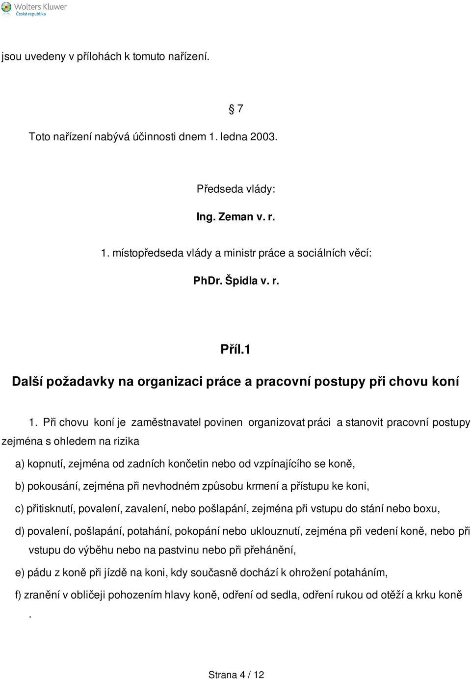 Při chovu koní je zaměstnavatel povinen organizovat práci a stanovit pracovní postupy zejména s ohledem na rizika a) kopnutí, zejména od zadních končetin nebo od vzpínajícího se koně, b) pokousání,