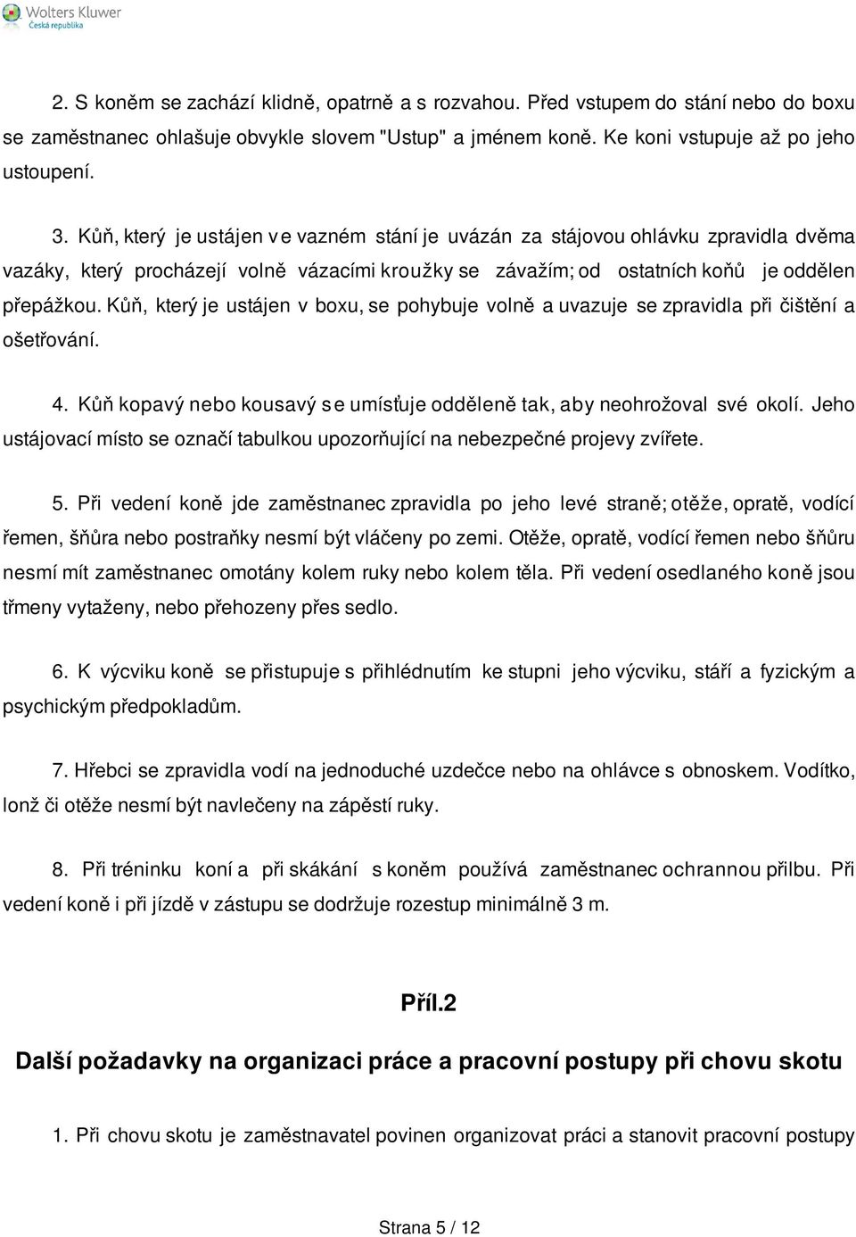 Kůň, který je ustájen v boxu, se pohybuje volně a uvazuje se zpravidla při čištění a ošetřování. 4. Kůň kopavý nebo kousavý s e umísťuje odděleně tak, aby neohrožoval své okolí.