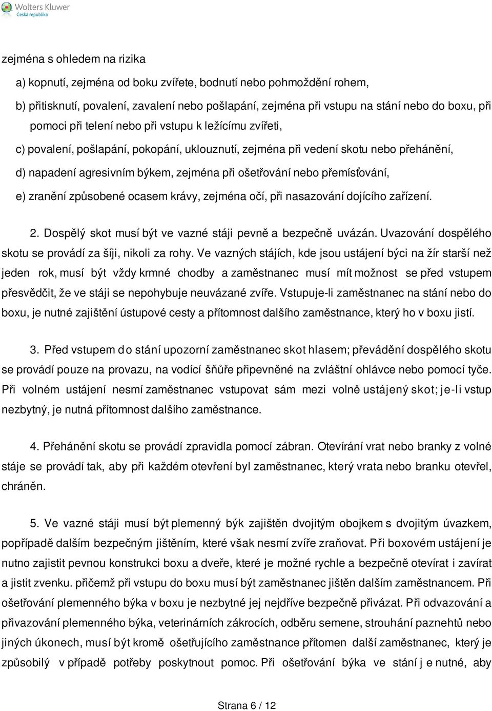 přemísťování, e) zranění způsobené ocasem krávy, zejména očí, při nasazování dojícího zařízení. 2. Dospělý skot musí být ve vazné stáji pevně a bezpečně uvázán.