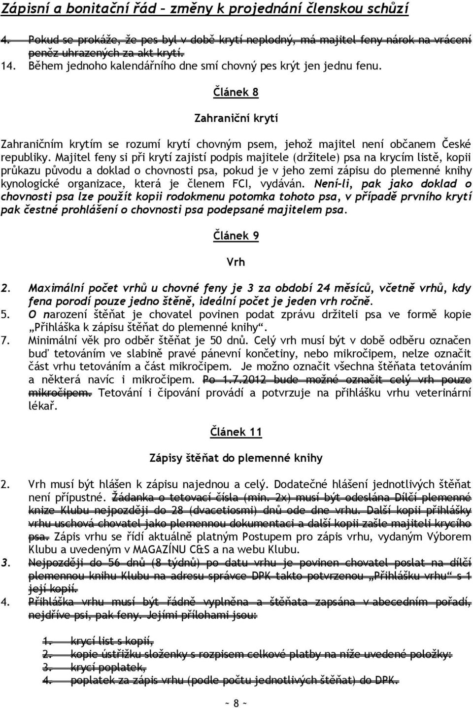 Majitel feny si při krytí zajistí podpis majitele (drţitele) psa na krycím listě, kopii průkazu původu a doklad o chovnosti psa, pokud je v jeho zemi zápisu do plemenné knihy kynologické organizace,