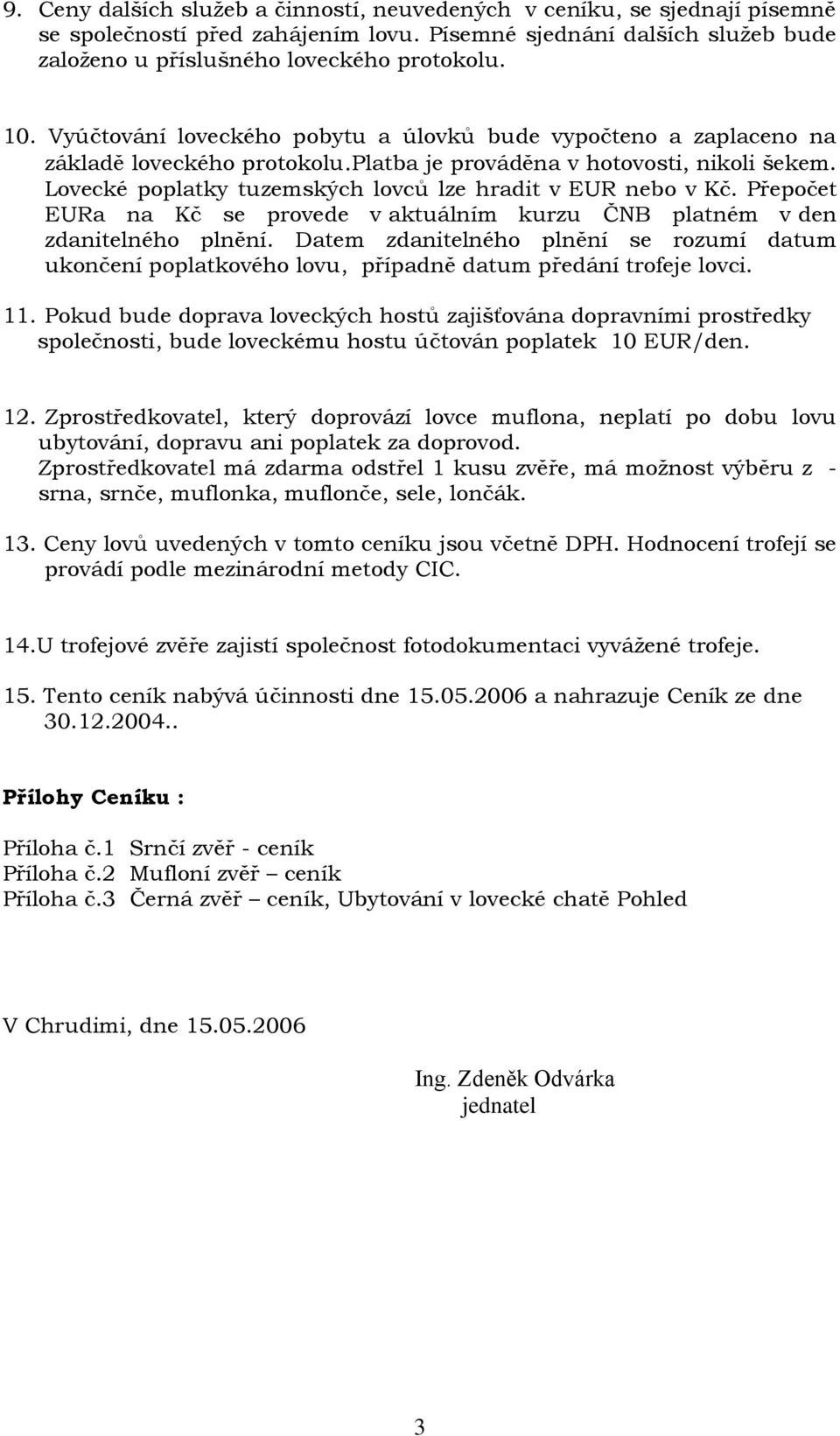 Lovecké poplatky tuzemských lovců lze hradit v EUR nebo v Kč. Přepočet EURa na Kč se provede v aktuálním kurzu ČNB platném v den zdanitelného plnění.