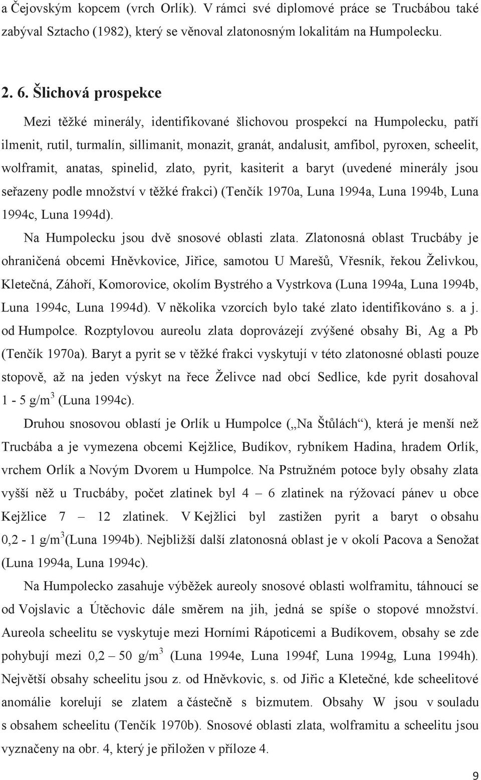 wolframit, anatas, spinelid, zlato, pyrit, kasiterit a baryt (uvedené minerály jsou seřazeny podle množství v těžké frakci) (Tenčík 1970a, Luna 1994a, Luna 1994b, Luna 1994c, Luna 1994d).