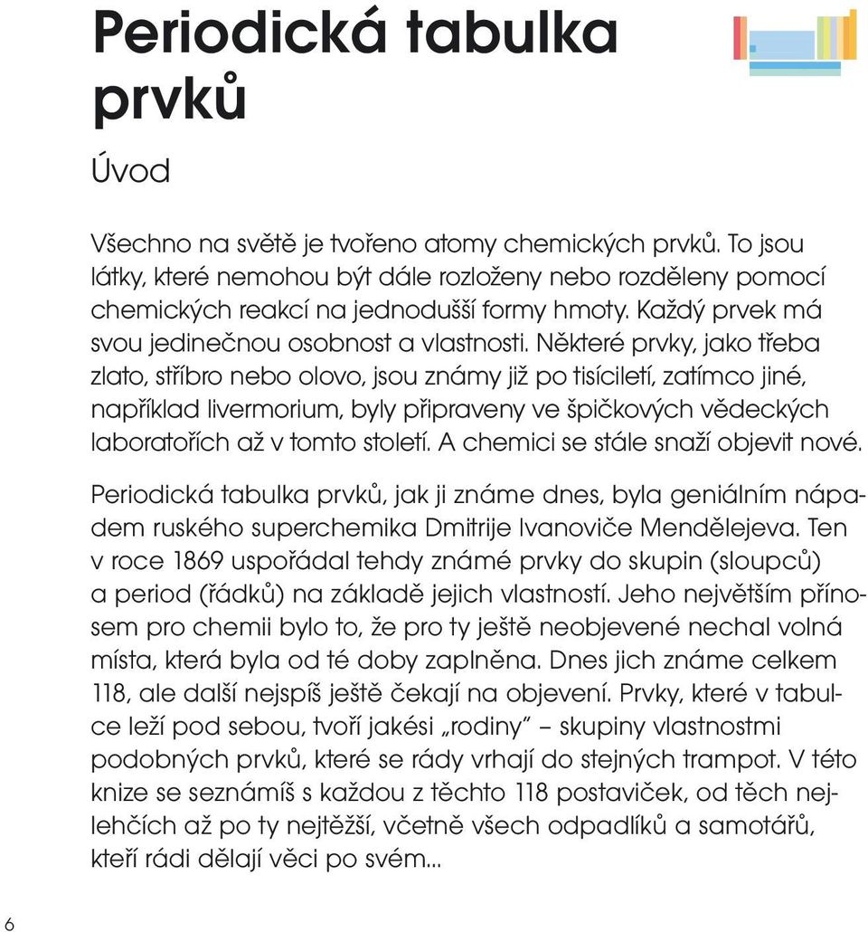 Některé prvky, jako třeba zlato, stříbro nebo olovo, jsou známy již po tisíciletí, zatímco jiné, například livermorium, byly připraveny ve špičkových vědeckých laboratořích až v tomto století.