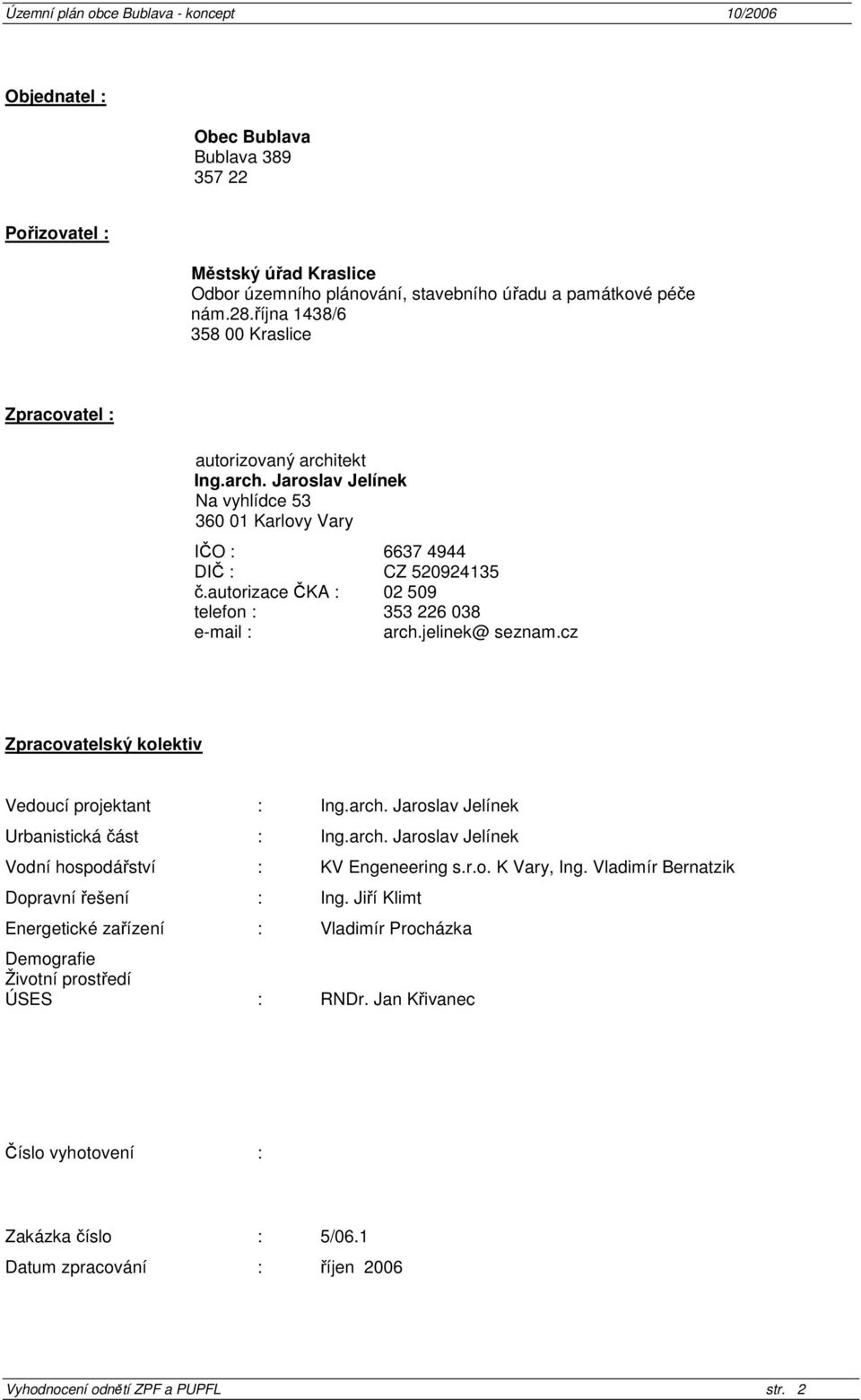 autorizace ČKA : 02 509 telefon : 353 226 038 e-mail : arch.jelinek@ seznam.cz Zpracovatelský kolektiv Vedoucí projektant : Ing.arch. Jaroslav Jelínek Urbanistická část : Ing.arch. Jaroslav Jelínek Vodní hospodářství : KV Engeneering s.