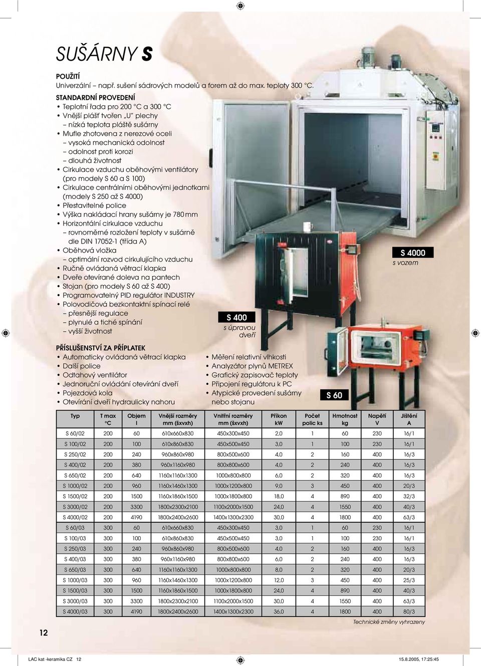 vzduchu oběhovými ventilátory (pro modely S 60 a S 100) Cirkulace centrálními oběhovými jednotkami (modely S 250 až S 4000) Přestavitelné police ýška nakládací hrany sušárny je 780 mm Horizontální