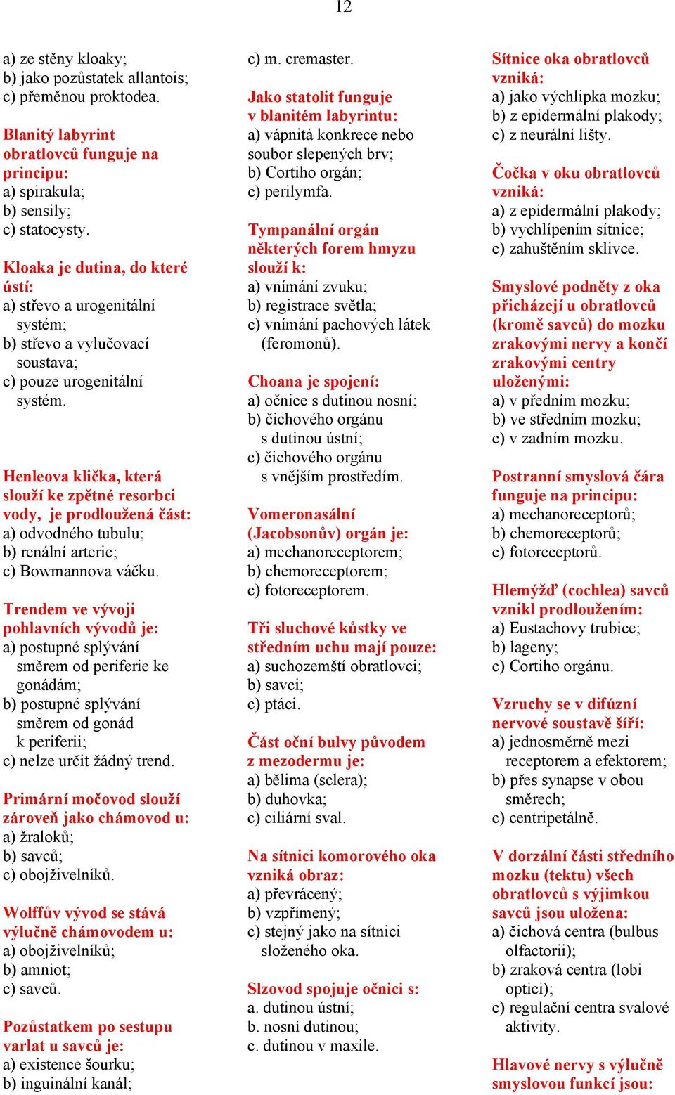 Henleova klička, která slouží ke zpětné resorbci vody, je prodloužená část: a) odvodného tubulu; b) renální arterie; c) Bowmannova váčku.