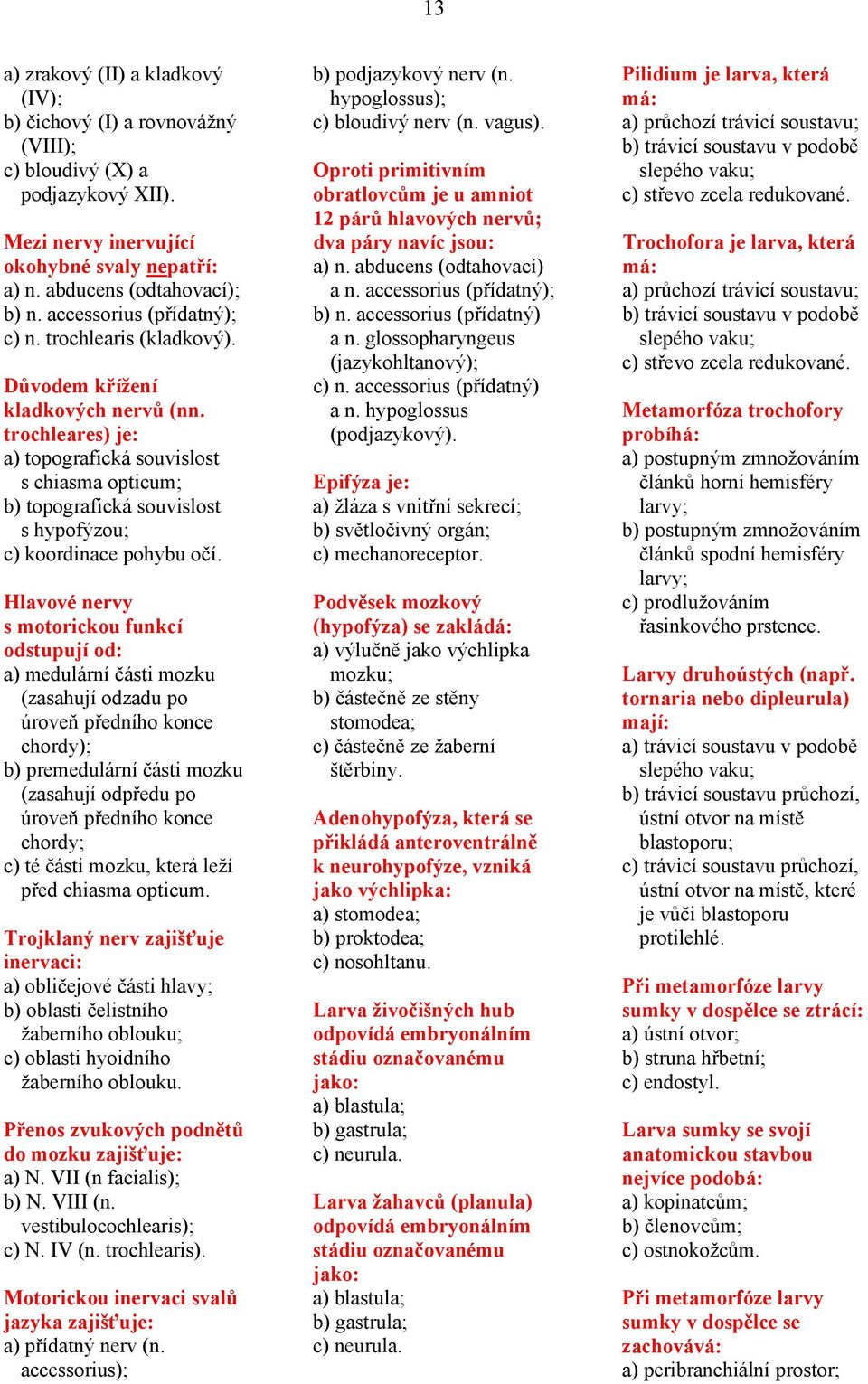 trochleares) je: a) topografická souvislost s chiasma opticum; b) topografická souvislost s hypofýzou; c) koordinace pohybu očí.